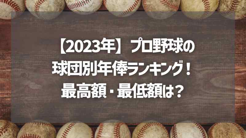 【2023年】プロ野球の球団別年俸ランキング！最高額・最低額は？