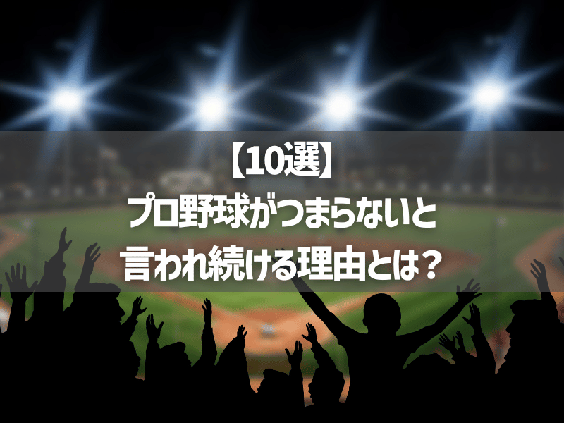 【10選】プロ野球がつまらないと言われ続ける理由とは？