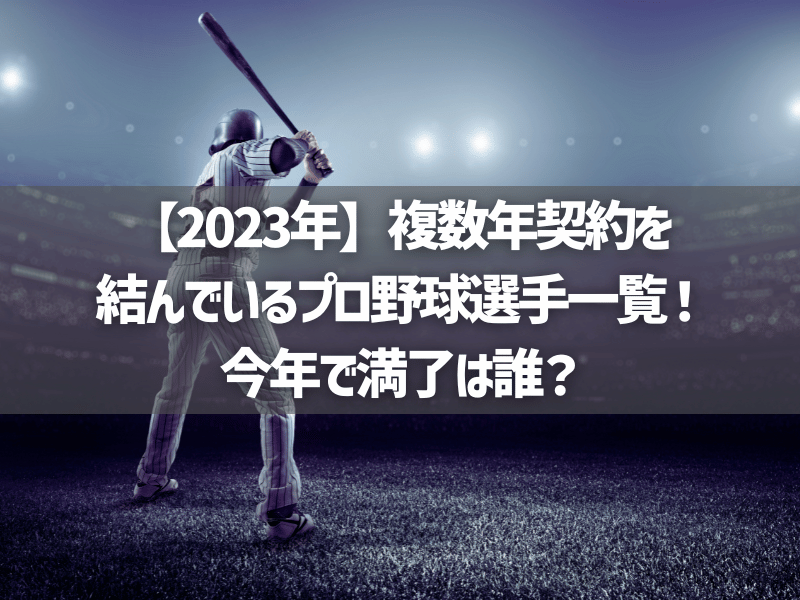 【2023年】複数年契約を結んでいるプロ野球選手一覧！今年で満了は誰？