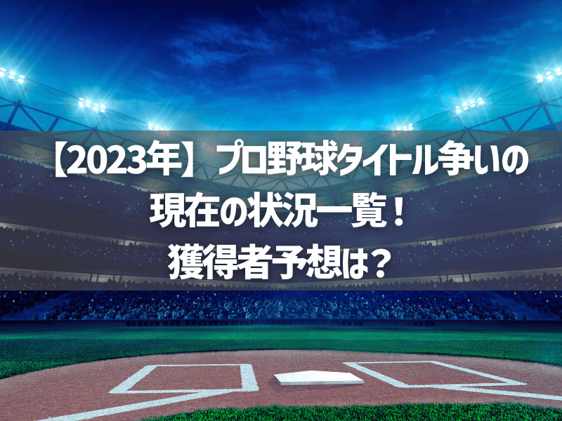 【2023年】プロ野球タイトル争いの現在の状況一覧！獲得者予想は？