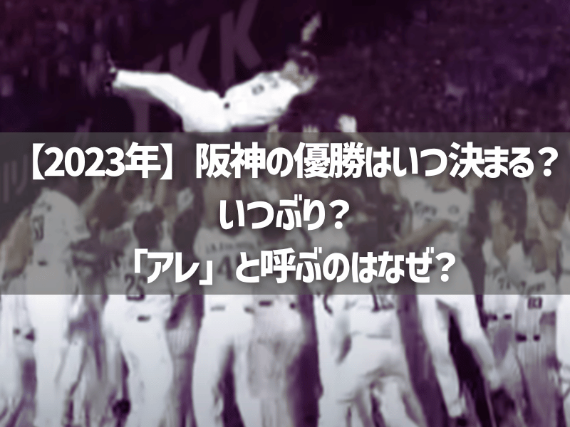 【2023年】阪神の優勝はいつ決まる？いつぶり？「アレ」と呼ぶのはなぜ？