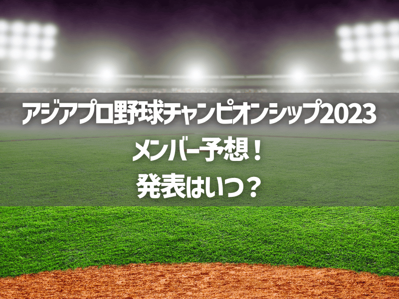 【アジアプロ野球チャンピオンシップ2023】メンバー予想！発表はいつ？