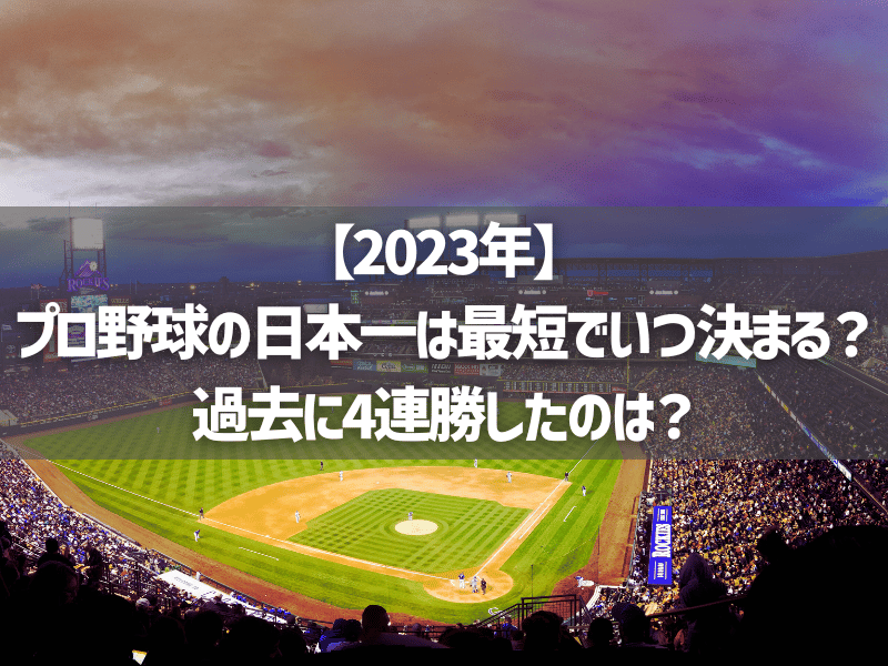 【2023年】プロ野球の日本一は最短でいつ決まる？過去に4連勝したのは？