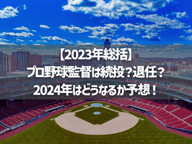 【2023年総括】プロ野球監督は続投？退任？2024年はどうなるか予想！
