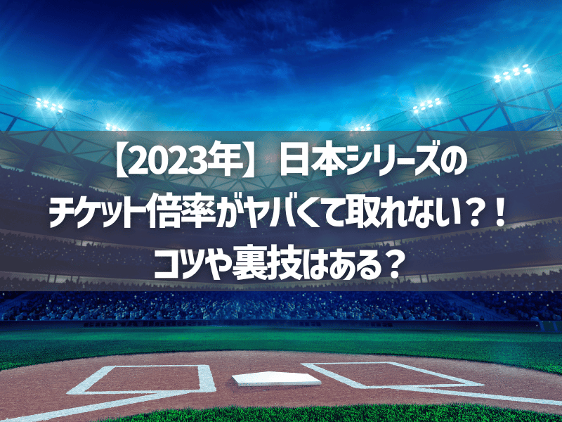 【2023年】日本シリーズのチケット倍率がヤバくて取れない？！コツや裏技はある？