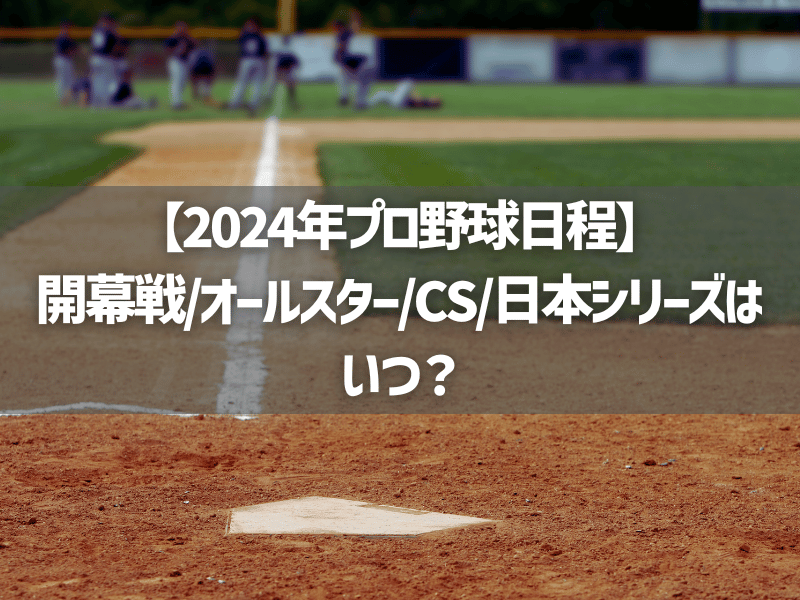 【2024年プロ野球日程】開幕戦/オールスター/CS/日本シリーズはいつ？