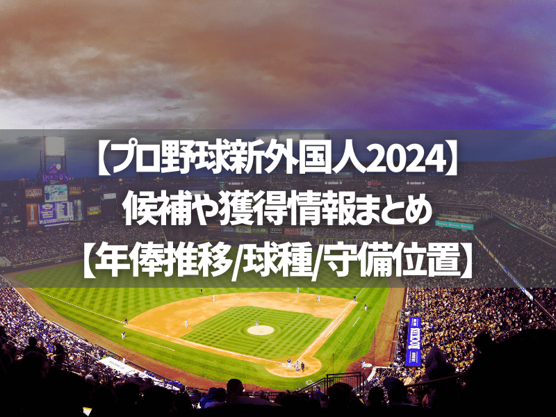 【プロ野球新外国人2024】候補や獲得情報まとめ【年俸推移/球種/守備位置】