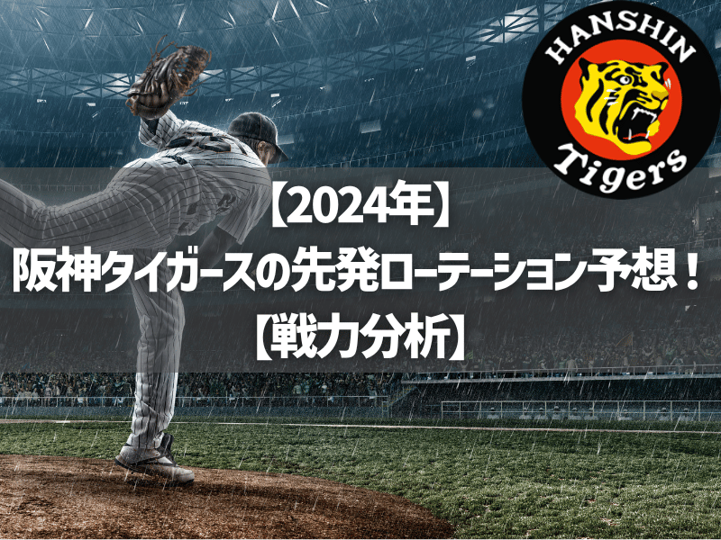 【2024年】阪神タイガースの先発ローテーション予想！【戦力分析】