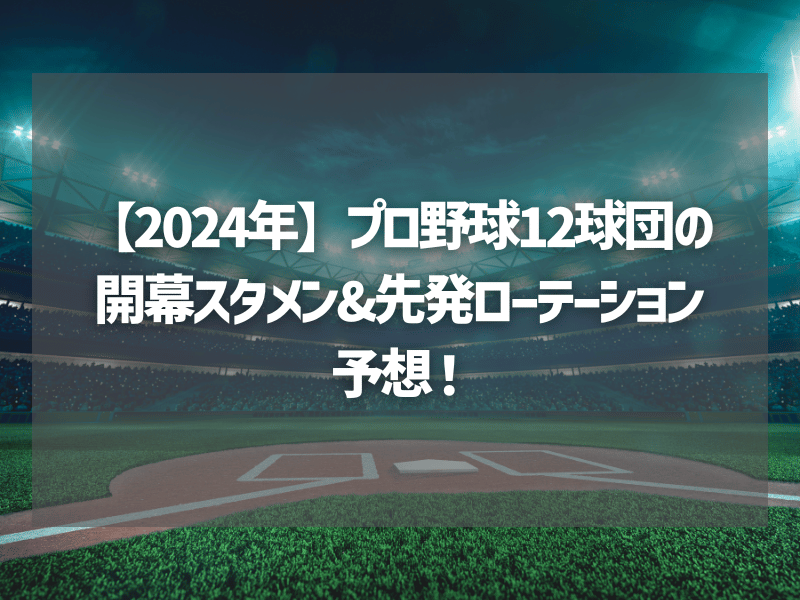 【2024年】プロ野球12球団の開幕スタメン&先発ローテーション予想！