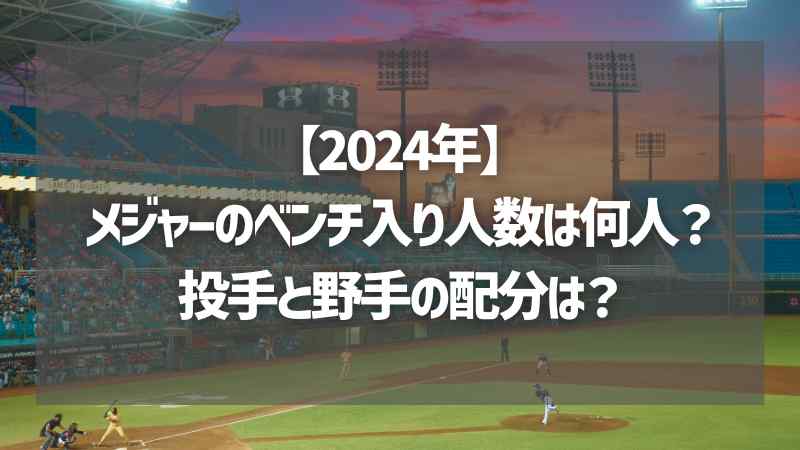 【2024年】メジャーのベンチ入り人数は何人？投手と野手の配分は？