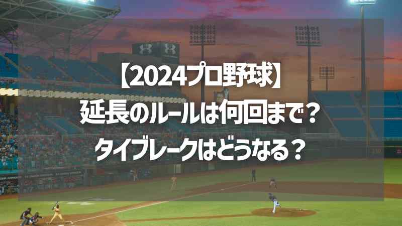 【2024プロ野球】延長のルールは何回まで？タイブレークはどうなる？