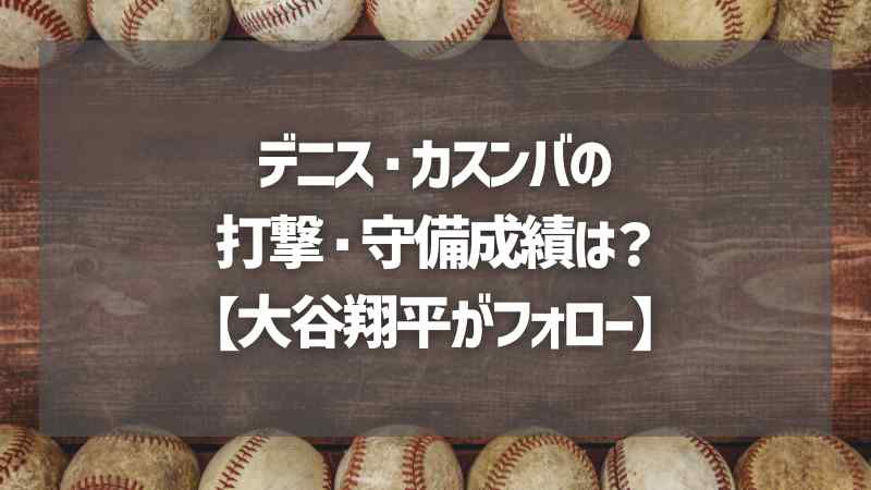 デニス・カスンバの打撃・守備成績は？【大谷翔平がフォロー】