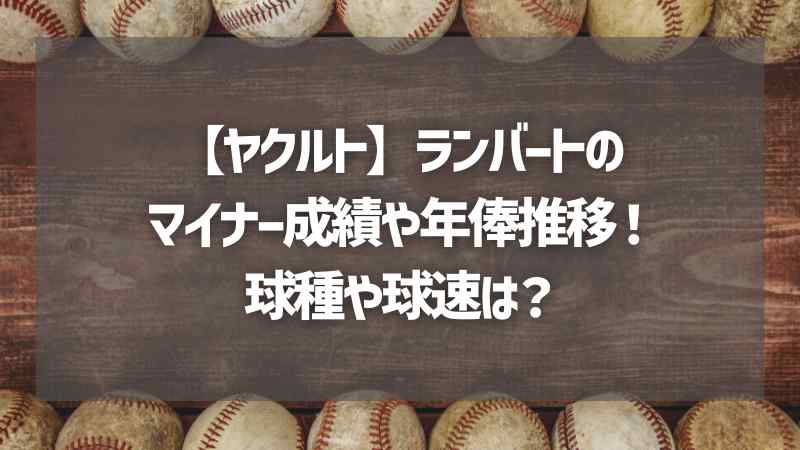 【ヤクルト】ランバートのマイナー成績や年俸推移！球種や球速は？